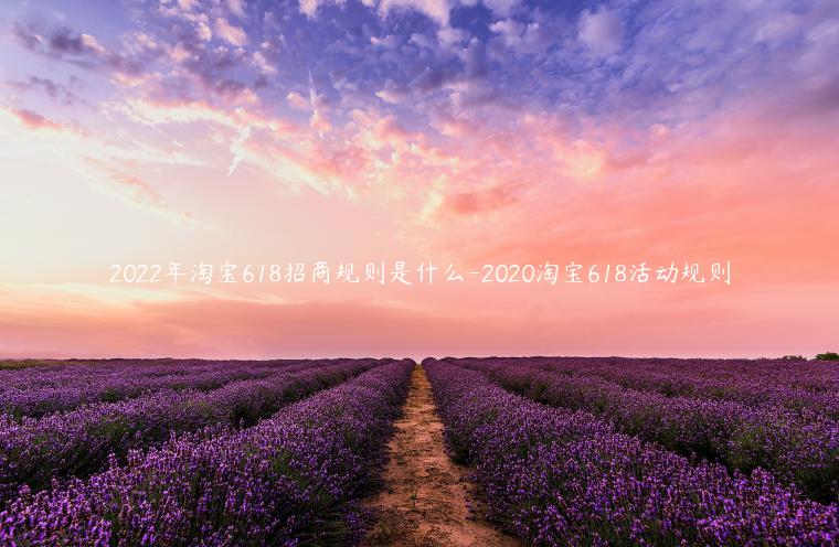 2022年淘寶618招商規(guī)則是什么-2020淘寶618活動(dòng)規(guī)則